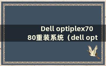 Dell optiplex7080重装系统（dell optiplex 7070重装系统）